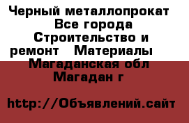 Черный металлопрокат - Все города Строительство и ремонт » Материалы   . Магаданская обл.,Магадан г.